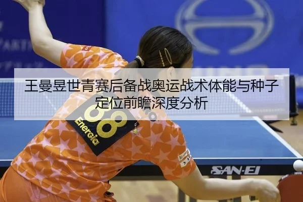 王曼昱世青赛后备战奥运战术体能与种子定位前瞻深度分析（Tencent Sports）